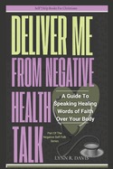 Lord Deliver Me from Negative Health Talk: A Guide to Speaking Healing Words of Faith