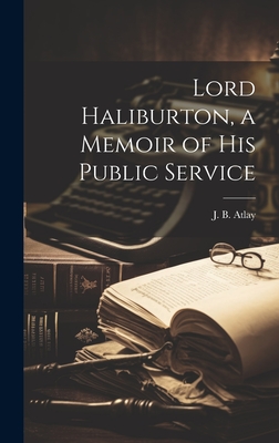 Lord Haliburton, a Memoir of His Public Service - Atlay, J B (James Beresford) 1860- (Creator)