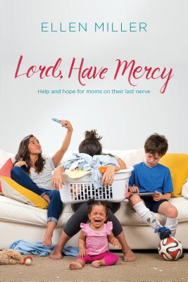 Lord, Have Mercy: Help and Hope for Moms on Their Last Nerve - Miller, Ellen, DVM