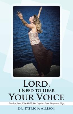 Lord, I Need to Hear Your Voice: Freedom from What Holds You Captive: From Despair to Hope - Allison, Patricia, Dr.