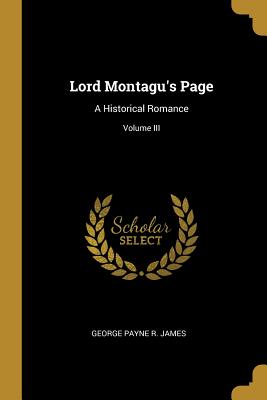 Lord Montagu's Page: A Historical Romance; Volume III - Payne R James, George