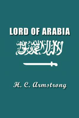 Lord of Arabia: Ibn Saud: An Intimate Study of a King - Armstrong, Harold Courtenay