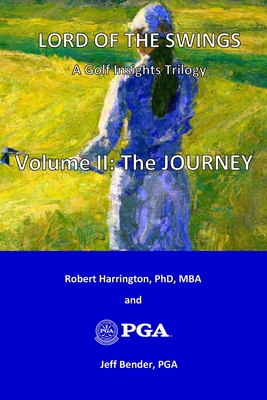 Lord of the Swings: A Golf Insights Trilogy: Volume II: The JOURNEY - Bender, Jeff, and Harrington, Robert