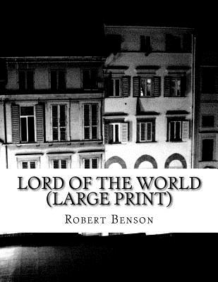 Lord Of The World (Large Print): (Robert Hugh Benson Classics Collection) - Benson, Robert