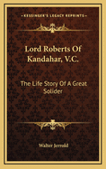 Lord Roberts of Kandahar, V.C.: The Life-Story of a Great Solider