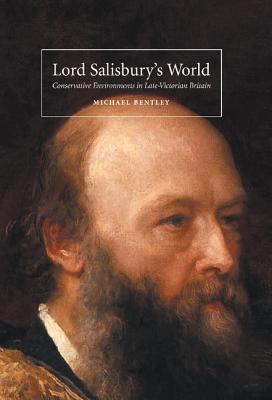 Lord Salisbury's World: Conservative Environments in Late-Victorian Britain - Bentley, Michael