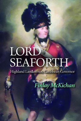 Lord Seaforth: Highland Landowner, Caribbean Governor - McKichan, Finlay