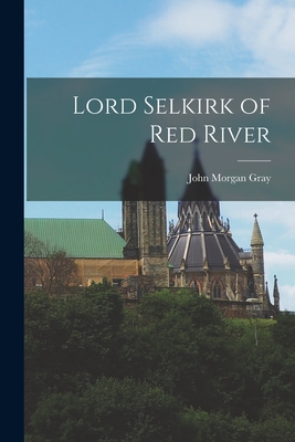 Lord Selkirk of Red River - Gray, John Morgan 1907-1978