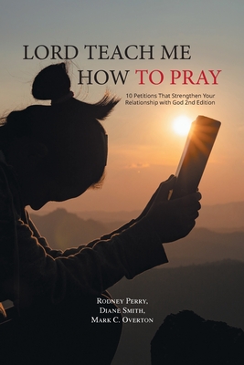 Lord Teach Me How to Pray: 10 Petitions That Strengthen Your Relationship with God 2nd Edition - Perry, Rodney, and Smith, Diane, and Overton, Mark C