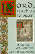 Lord, Teach Us to Pray: A New Look at the Lord's Prayer