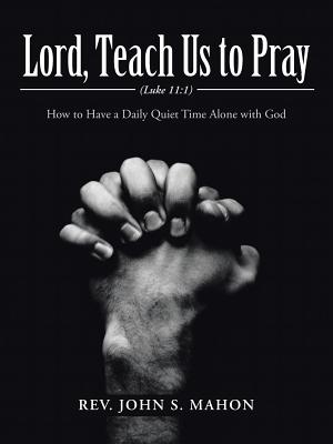 Lord, Teach Us to Pray: How to Have a Daily Quiet Time Alone with God - Mahon, John S, Rev.