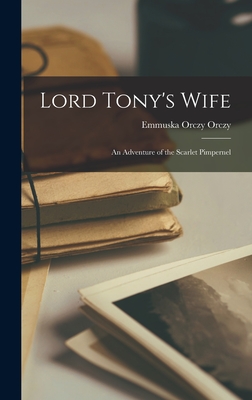 Lord Tony's Wife: An Adventure of the Scarlet Pimpernel - Orczy, Emmuska Orczy