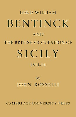 Lord William Bentinck and the British Occupation of Sicily 1811 1814 - Rosselli, John, MS, RN, CNE