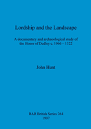 Lordship and the Landscape: A Documentary and Archaeological Study of the Honor of Dudley C. 1066-1322