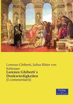 Lorenzo Ghiberti??s Denkw?rdigkeiten: (I commentarii) - Ghiberti, Lorenzo, and Schlosser, Julius Ritter Von