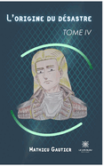L'origine du d?sastre: Tome IV