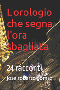 L'orologio che segna l'ora sbagliata: 24 racconti