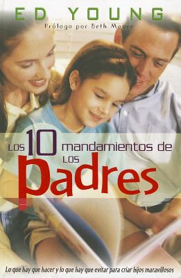 Los 10 Mandamientos de los Padres - Young, Ed, and Moore, Beth (Prologue by)