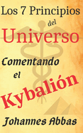 Los 7 Principios del Universo: Comentando El Kybalin: de Johannes Abbas