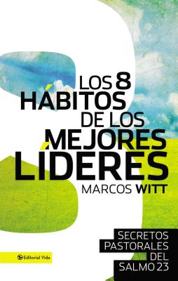 Los 8 Hbitos de Los Mejores Lderes: Secretos Pastorales del Salmo 23 - Witt, Marcos