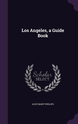 Los Angeles, a Guide Book - Phillips, Alice Mary
