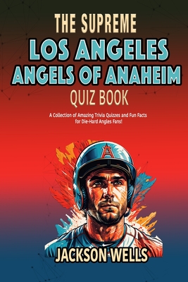 Los Angeles Angels: The Supreme Quiz and Trivia book about your favorite baseball team The Angels of Anaheim - Wells, Jackson