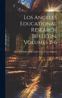 Los Angeles Educational Research Bulletin, Volumes 2-6 - Board of Education of the City of Los (Creator)