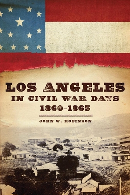 Los Angeles in Civil War Days, 1860-1865 - Robinson, John W