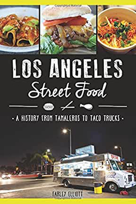Los Angeles Street Food:: A History from Tamaleros to Taco Trucks - Elliott, Farley