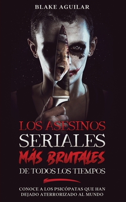 Los Asesinos Seriales ms Brutales de Todos los Tiempos: Conoce a los Psic?patas que han Dejado Aterrorizado al Mundo - Aguilar, Blake