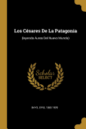 Los Cesares de La Patagonia: (Leyenda Aurea del Nuevo Mundo)