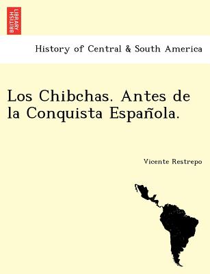 Los Chibchas. Antes de la Conquista Espan ola. - Restrepo, Vicente