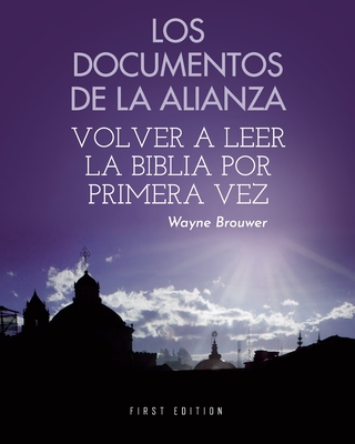 Los documentos de la Alianza: Volver a leer la Biblia por primera vez - Brouwer, Wayne