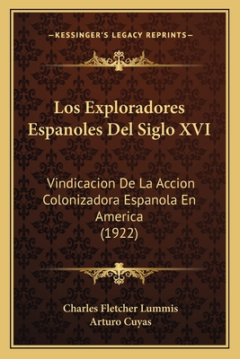 Los Exploradores Espanoles del Siglo XVI: Vindicacion de La Accion Colonizadora Espanola En America (Classic Reprint) - Lummis, Charles Fletcher
