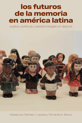Los Futuros de la Memoria En Am?rica Latina: Sujetos, Pol?ticas Y Epistemolog?as En Disputa - Lazzara, Michael J (Editor), and Blanco, Fernando A (Editor)