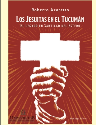 Los jesuitas en el Tucumn: El legado en Santiago del Estero - Azaretto, Roberto