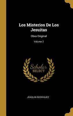 Los Misterios de Los Jesuitas: Obra Original; Volume 2 - Rodriguez, Joaquin