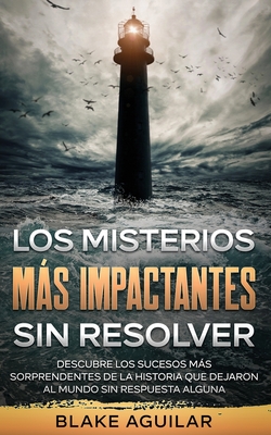 Los Misterios ms Impactantes sin Resolver: Descubre los Sucesos ms Sorprendentes de la Historia que Dejaron al Mundo sin Respuesta Alguna - Aguilar, Blake