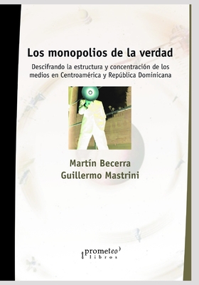 Los monopolios de la verdad: Descifrando la estructura y concentracin de los medios en Centroamrica y Repblica Dominicana - Mastrini, Guillermo, and Rockwell, Rick (Preface by), and Becerra, Martn