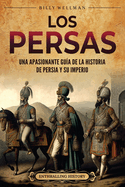 Los persas: Una apasionante gua de la historia de Persia y su imperio