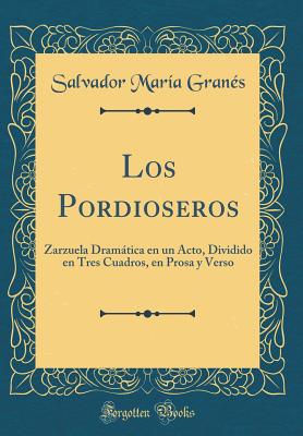 Los Pordioseros: Zarzuela Dramtica En Un Acto, Dividido En Tres Cuadros, En Prosa y Verso (Classic Reprint) - Granes, Salvador Maria