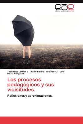 Los Procesos Pedagogicos y Sus Vicisitudes. - Lerner M, Jeannette, and Betancur J, Gloria Elena, and Vargas B, Ana Mar