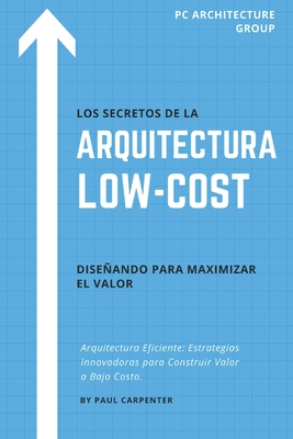 Los Secretos de la Arquitectura Low-Cost: Diseando para Maximizar el Valor - Carpenter, Paul