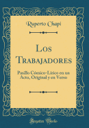 Los Trabajadores: Pasillo Cmico-Lrico En Un Acto, Original Y En Verso (Classic Reprint)