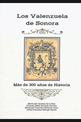 Los Valenzuela de Sonora: Ms de 300 aos de historia - B?rquez Le?n, Emanuel Francisco, and Hurtado Carrillo, Yolanda Edith, and de la Ree, Maria del Carmen