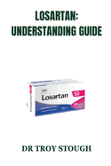 Losartan: UNDERSTANDING GUIDE: Guidebook for the Usage of Losartan as a Key Medication for Managing Hypertension and Protecting Kidney Health