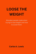 Lose the Weight: mistakes people make when trying to lose weight and how to avoid them