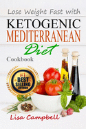 Lose Weight Fast with Ketogenic Mediterranean Diet Cookbook: The Complete Guide to Lose Weight, Burn Fat and Heal Your Body Step by Step...