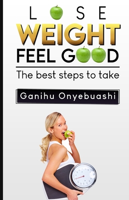 Lose Weight, Feel Good: The best steps to take - Onyebuashi, Ganihu