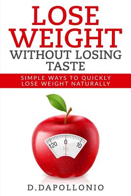 Lose Weight: Lose Weight Without Losing Taste- Simple Ways to Lose Weight Naturally - D'Apollonio, Daniel